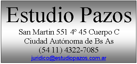 Cuadro de texto: Estudio Pazos
San Martin 551 4&ordm; 45 Cuerpo C
Ciudad Aut&oacute;noma de Bs As
(54 11) 4322-7085
juridico@estudiopazos.com.ar
